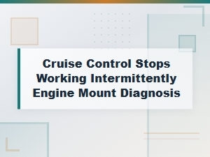 Cruise Control Stops Working Intermittently: Engine Mount Diagnosis Guide