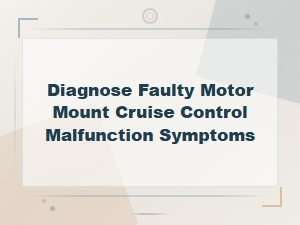 Diagnosing Faulty Motor Mount and Cruise Control Malfunction Symptoms