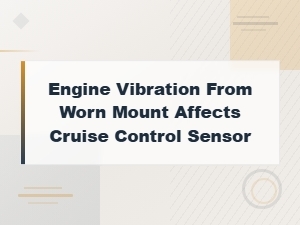 Engine Vibration From Worn Mount Affecting Cruise Control Sensor