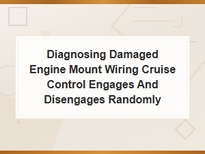 Diagnosing Damaged Engine Mount Wiring Affecting Cruise Control