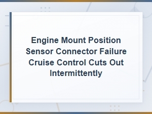 Engine Mount Position Sensor Connector Failure Cruise Control Cuts Out Intermittently